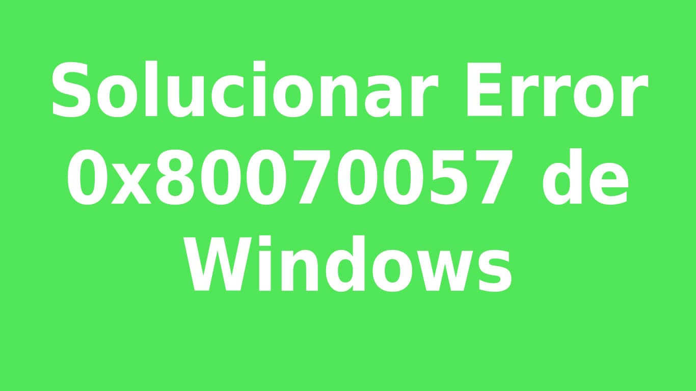 Cómo solucionar el error 0x80070057 de Windows